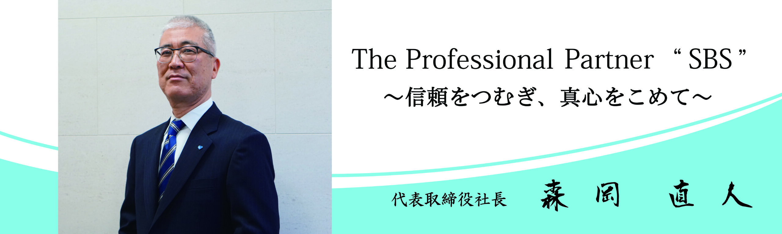 「 The Professional Partner “SBS”  ～信頼をつむぎ、真心をこめて～ 」代表取締役社長 森岡 直人